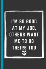ler totalmente I'm so good at my job, others want me to do theirs too: 6 x 9 Blank Lined Notebook Journal - Perfect for Dropping Hints: Hilarious Work Gag Gift for... and Everyone Else You Pretend to Like!