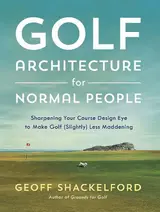 Golf Architecture for Normal People: Sharpening Your Course Design Eye to Make Golf (Slightly) Less Maddening