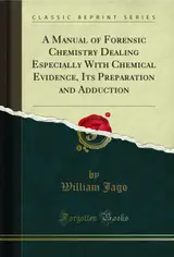 A Manual of Forensic Chemistry Dealing Especially With Chemical Evidence, Its Preparation and Adduction (Classic Reprint) (English Edition)