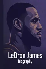 LeBron James Biography For Kids: The Inspiring Story of His Life, Basketball Career, and Legacy as the King of the Court