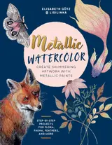 Metallic Watercolor: Create Shimmering Artwork with Metallic Paints - Step-By-Step Projects for Flora, Fauna, Feathers, and More